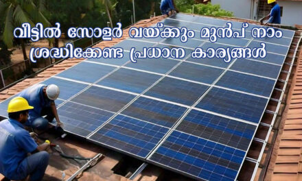 വീട്ടിൽ സോളർ വയ്ക്കും മുൻപ് നാം ശ്രദ്ധിക്കേണ്ട പ്രധാന കാര്യങ്ങള്‍