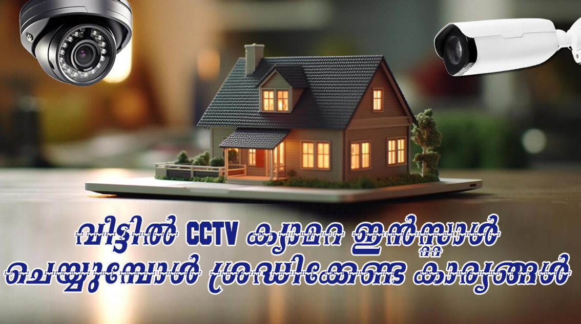 വീട്ടിൽ CCTV ക്യാമറ ഇൻസ്റ്റാൾ ചെയ്യുമ്പോൾ ശ്രദ്ധിക്കേണ്ട കാര്യങ്ങൾ