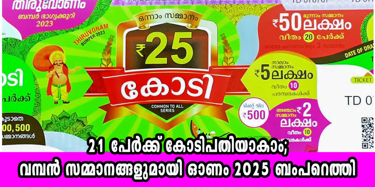21 പേര്‍ക്ക് കോടിപതിയാകാം; വമ്പന്‍ സമ്മാനങ്ങളുമായി ഓണം 2025 ബംപറെത്തി