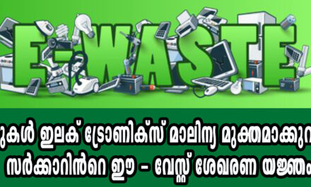 വീടുകള്‍ ഇലക് ട്രോണിക്സ് മാലിന്യ മുക്തമാക്കുവാന്‍ സര്‍ക്കാറിന്‍റെ ഈ – വേസ്റ്റ് ശേഖരണ യജ്ഞം